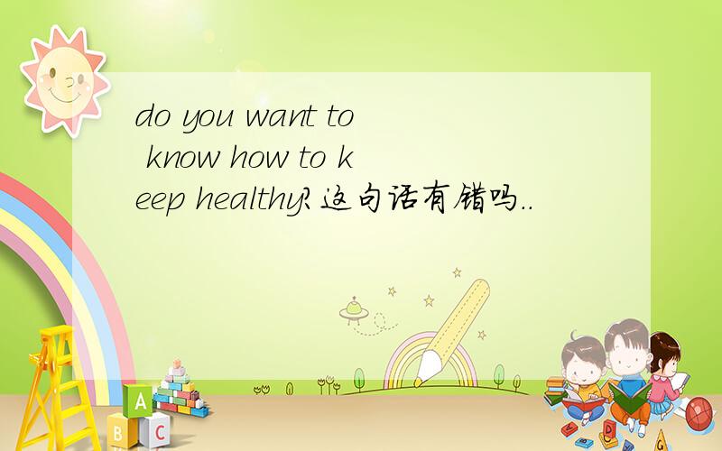 do you want to know how to keep healthy?这句话有错吗..