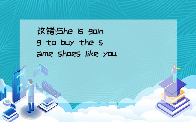 改错:She is going to buy the same shoes like you