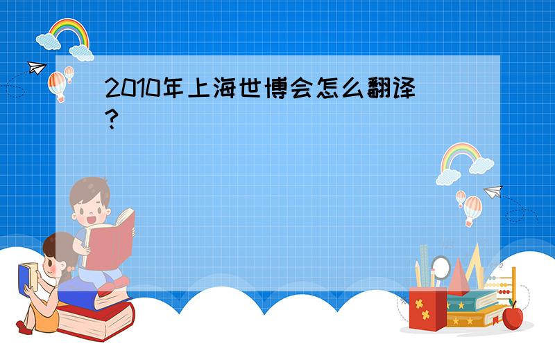 2010年上海世博会怎么翻译?