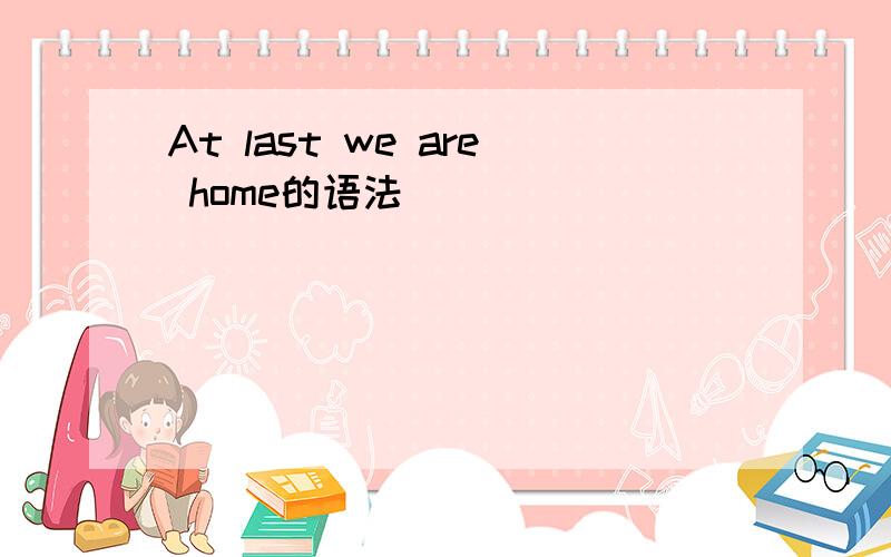 At last we are home的语法