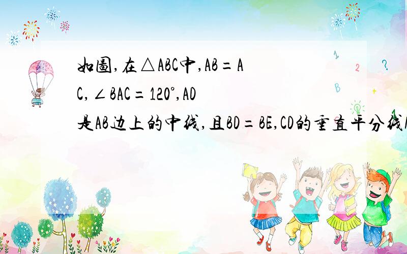 如图,在△ABC中,AB=AC,∠BAC=120°,AD是AB边上的中线,且BD=BE,CD的垂直平分线MF交AC于点F,交BC于点M,MF的长为2.⑴求∠ADE的度数；⑵△ADF是正三角形吗?为什么?⑶求AB的长.我没怎么问过,采纳错别介意,】