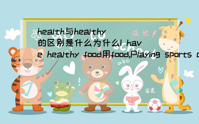 health与healthy的区别是什么为什么I have healthy food用food,Playing sports can help me keep healthy也用healthy?