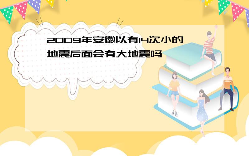 2009年安徽以有14次小的地震后面会有大地震吗