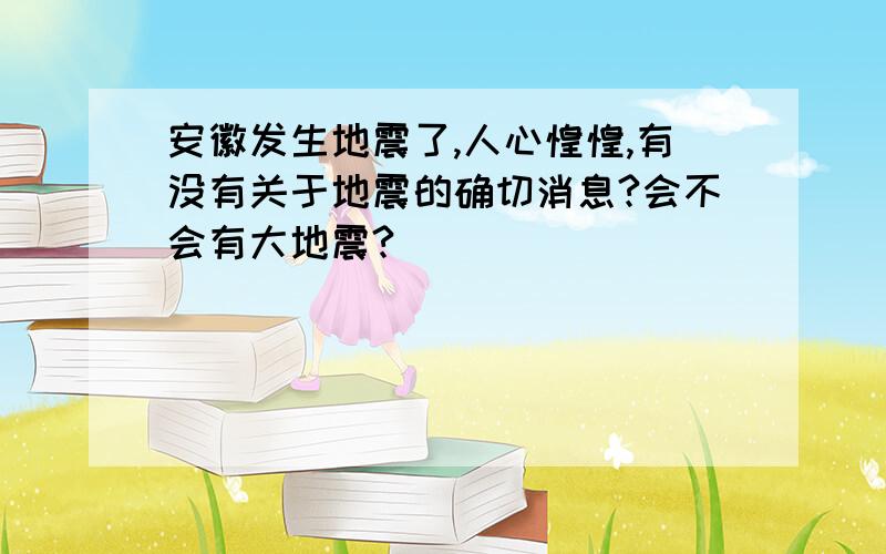 安徽发生地震了,人心惶惶,有没有关于地震的确切消息?会不会有大地震?