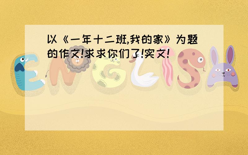 以《一年十二班,我的家》为题的作文!求求你们了!实文!