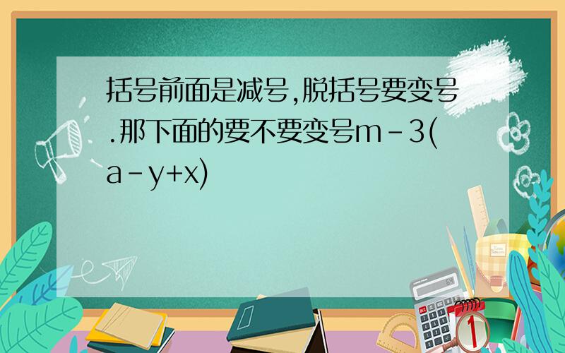 括号前面是减号,脱括号要变号.那下面的要不要变号m-3(a-y+x)