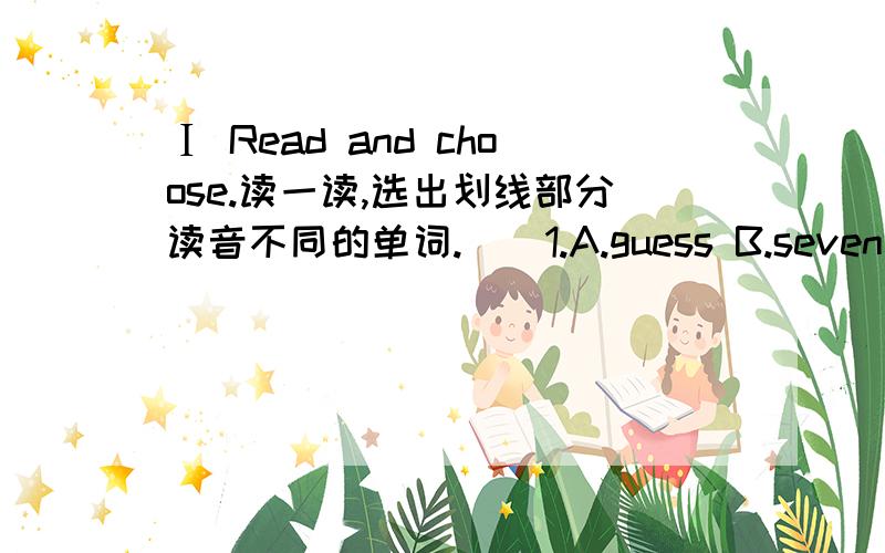 Ⅰ Read and choose.读一读,选出划线部分读音不同的单词.（）1.A.guess B.seven C.get D.excuse 划线部分：e（）2.A.cat B.apple C.fan D.face 划线部分：a（）3.A.left B.hen C.eleven D.ten 划线部分：e（）4.A.fat B.bag C.