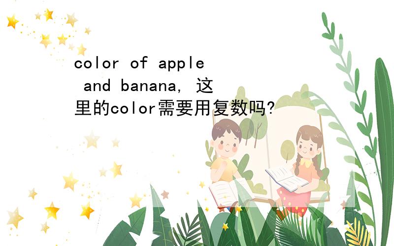 color of apple and banana, 这里的color需要用复数吗?