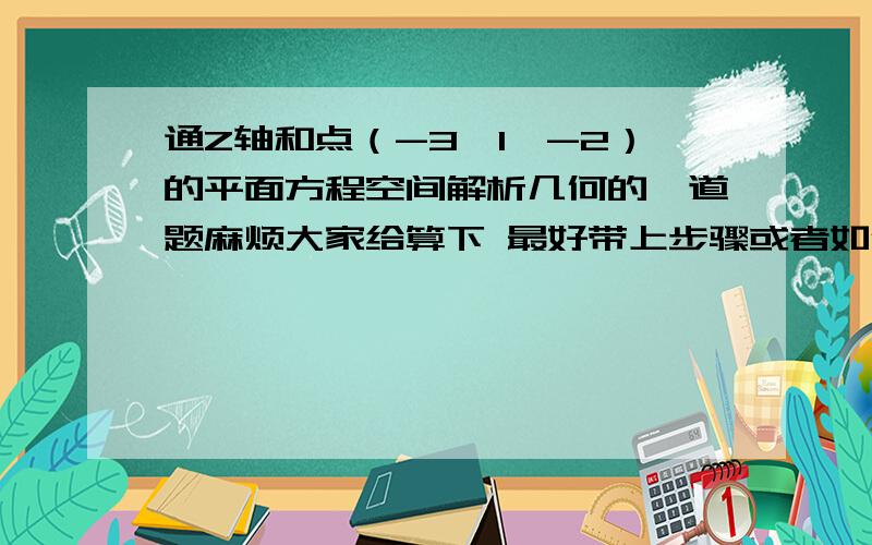 通Z轴和点（-3,1,-2）的平面方程空间解析几何的一道题麻烦大家给算下 最好带上步骤或者如何得的