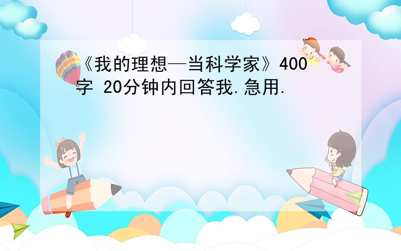 《我的理想—当科学家》400字 20分钟内回答我.急用.