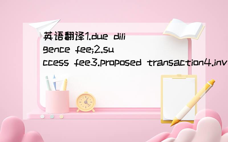 英语翻译1.due diligence fee;2.success fee3.proposed transaction4.investment vehicle5.leverage6.investment resolution7.investment opportunity8.instruments(金融里面的)9.stressed and distressed company10.overhead expenses in locations different