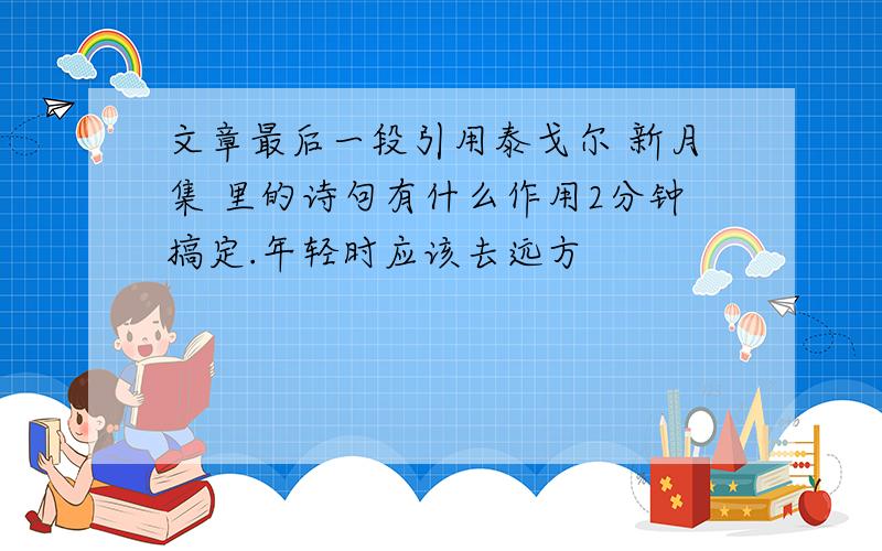 文章最后一段引用泰戈尔 新月集 里的诗句有什么作用2分钟搞定.年轻时应该去远方