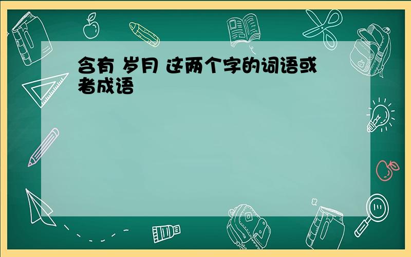 含有 岁月 这两个字的词语或者成语