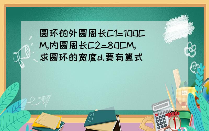 圆环的外圆周长C1=100CM,内圆周长C2=80CM,求圆环的宽度d.要有算式