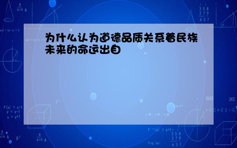 为什么认为道德品质关系着民族未来的命运出自