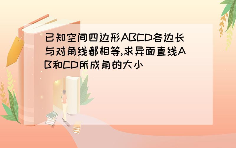 已知空间四边形ABCD各边长与对角线都相等,求异面直线AB和CD所成角的大小