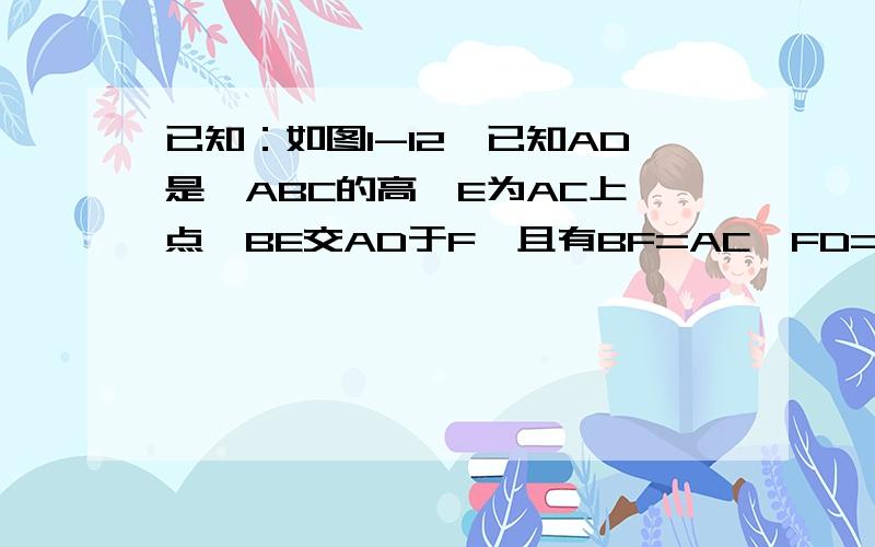 已知：如图1-12,已知AD是△ABC的高,E为AC上一点,BE交AD于F,且有BF=AC,FD=CD,你认为BE与AC之间有什么位置关系?你能证明它们吗?这是图