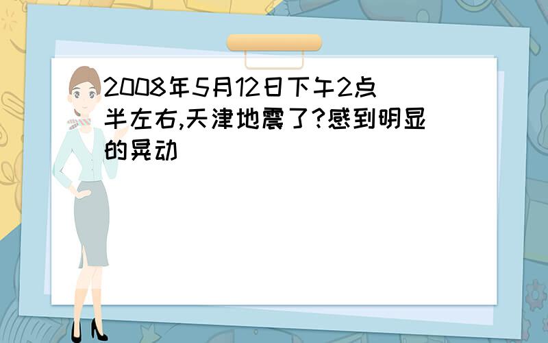 2008年5月12日下午2点半左右,天津地震了?感到明显的晃动