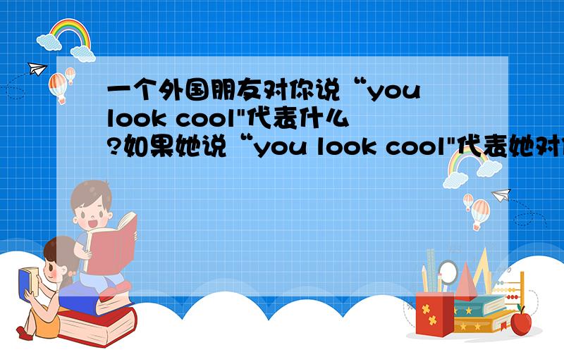 一个外国朋友对你说“you look cool