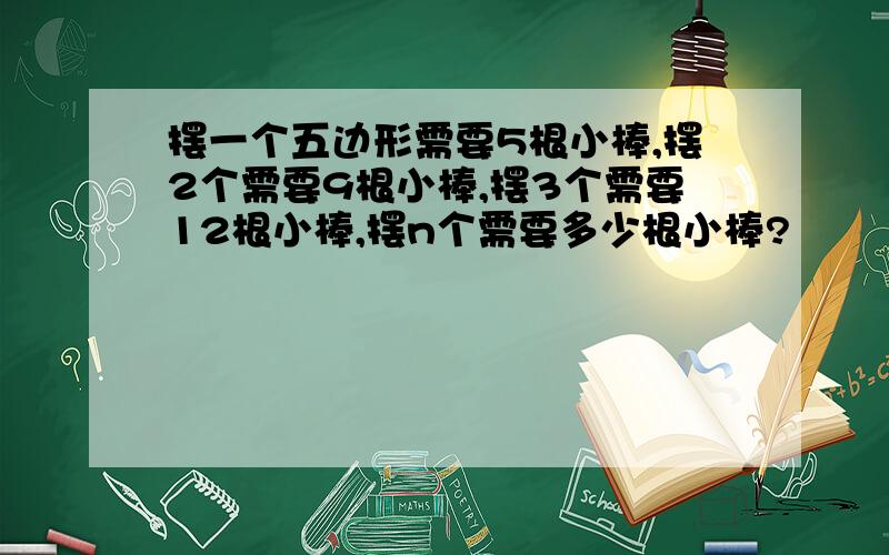 摆一个五边形需要5根小棒,摆2个需要9根小棒,摆3个需要12根小棒,摆n个需要多少根小棒?