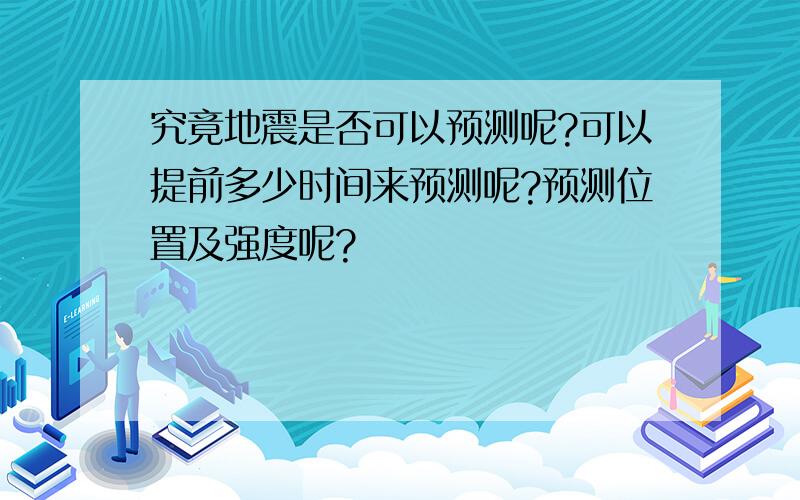 究竟地震是否可以预测呢?可以提前多少时间来预测呢?预测位置及强度呢?