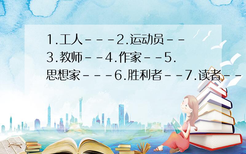 1.工人---2.运动员--3.教师--4.作家--5.思想家---6.胜利者--7.读者---8.发明家---翻译