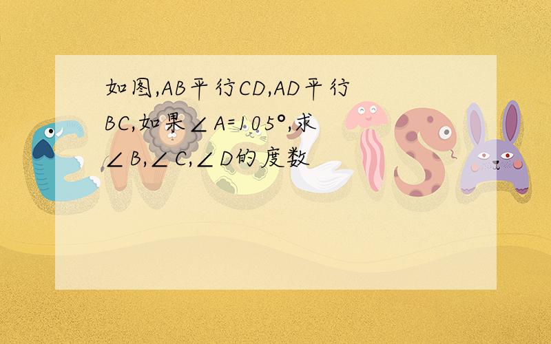 如图,AB平行CD,AD平行BC,如果∠A=105°,求∠B,∠C,∠D的度数