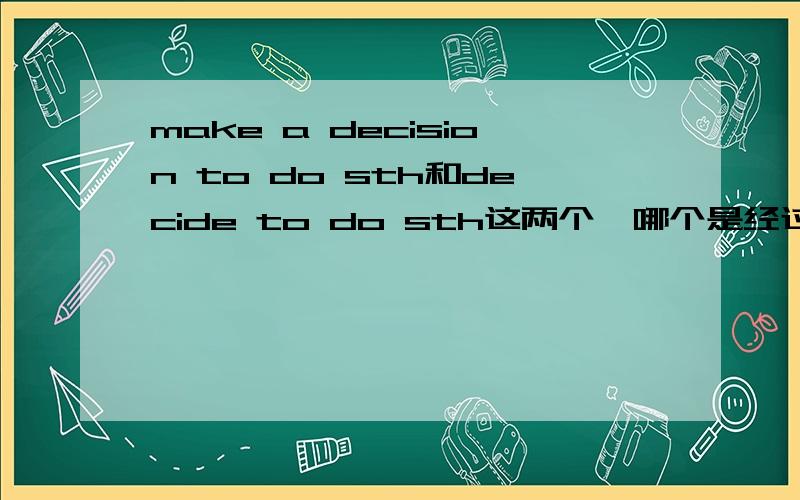 make a decision to do sth和decide to do sth这两个,哪个是经过深思熟虑,哪个是非常慎重的