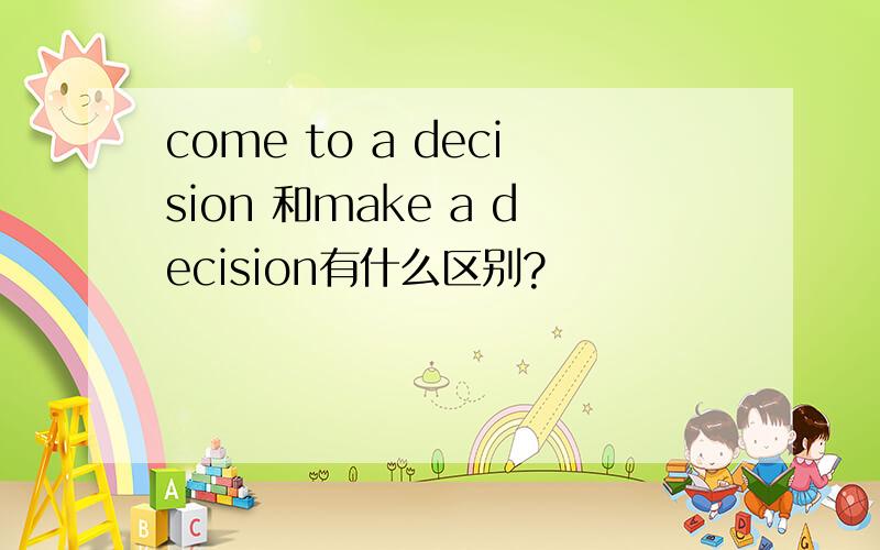 come to a decision 和make a decision有什么区别?