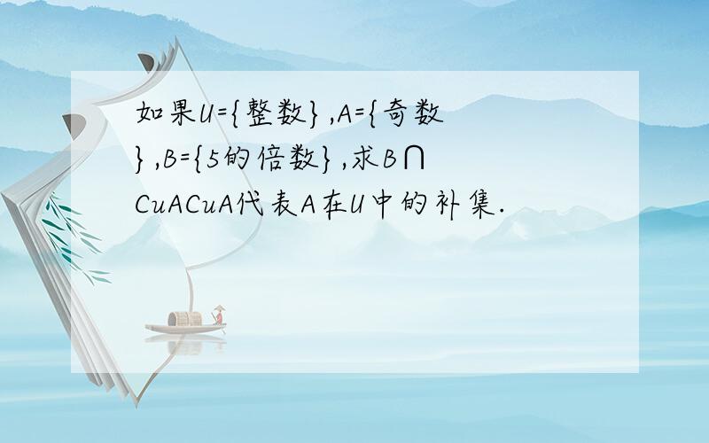 如果U={整数},A={奇数},B={5的倍数},求B∩CuACuA代表A在U中的补集.