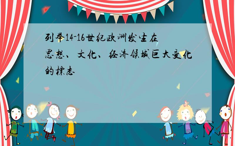 列举14-16世纪欧洲发生在思想、文化、经济领域巨大变化的标志