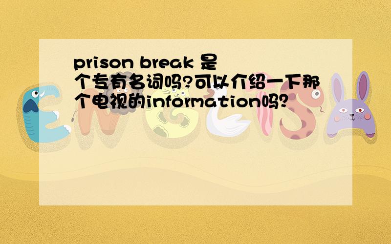 prison break 是个专有名词吗?可以介绍一下那个电视的information吗？
