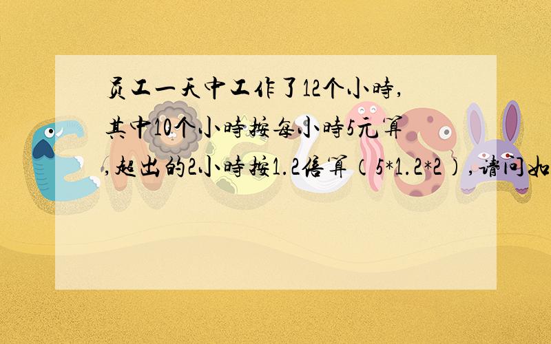 员工一天中工作了12个小时,其中10个小时按每小时5元算,超出的2小时按1.2倍算（5*1.2*2）,请问如果设公式?