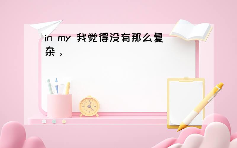 in my 我觉得没有那么复杂，