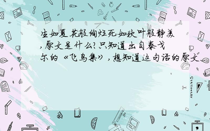 生如夏花般绚烂死如秋叶般静美,原文是什么?只知道出自泰戈尔的《飞鸟集》,想知道这句话的原文.