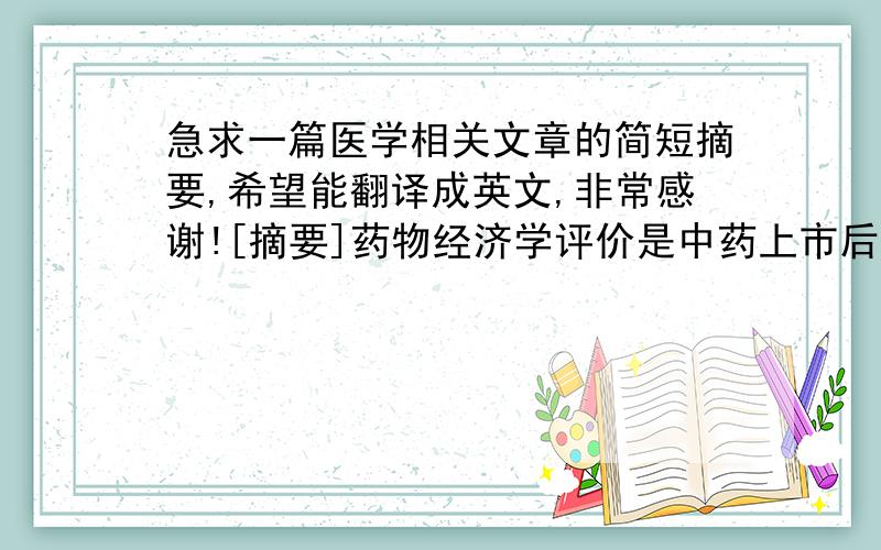 急求一篇医学相关文章的简短摘要,希望能翻译成英文,非常感谢![摘要]药物经济学评价是中药上市后再评价的一个重要环节,经过药物经济学的评价能更好的体现中药上市后的临床价值和市场