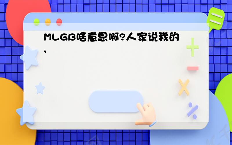 MLGB啥意思啊?人家说我的,