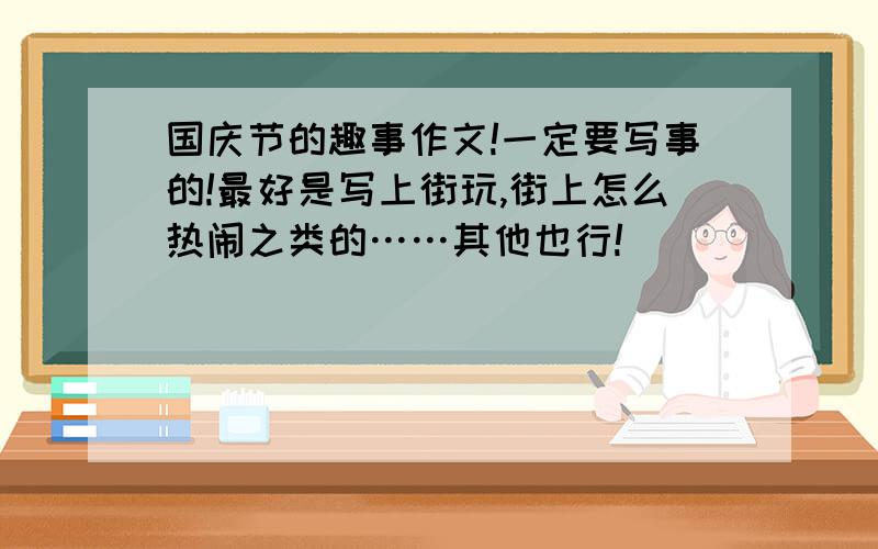 国庆节的趣事作文!一定要写事的!最好是写上街玩,街上怎么热闹之类的……其他也行!