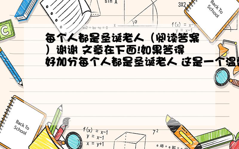 每个人都是圣诞老人（阅读答案）谢谢 文章在下面!如果答得好加分每个人都是圣诞老人 这是一个温馨得让人心酸掉泪的故事.故事的主人公是一位外国小女孩,她美丽的妈妈病倒了,病得头发