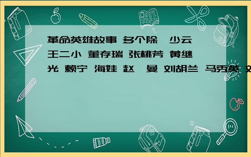 革命英雄故事 多个除邱少云 王二小 董存瑞 张桃芳 黄继光 赖宁 海娃 赵一曼 刘胡兰 马秀英 刘英俊 江姐 杨根思等那种光荣牺牲的