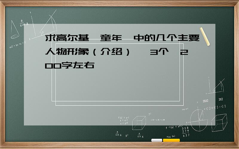 求高尔基《童年》中的几个主要人物形象（介绍）≥ 3个,200字左右