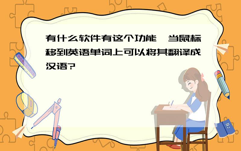 有什么软件有这个功能,当鼠标移到英语单词上可以将其翻译成汉语?