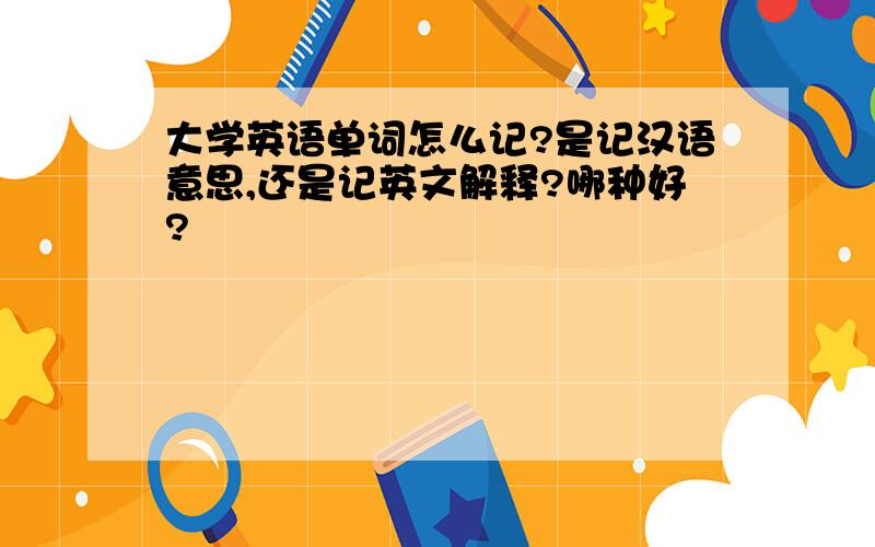 大学英语单词怎么记?是记汉语意思,还是记英文解释?哪种好?