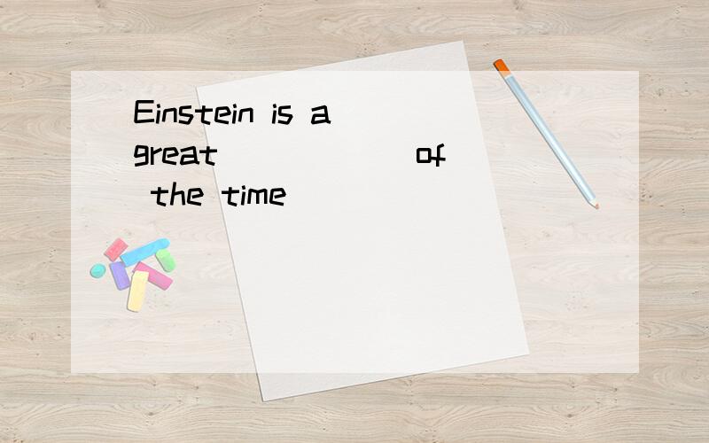 Einstein is a great _____ of the time