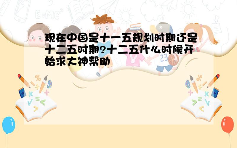 现在中国是十一五规划时期还是十二五时期?十二五什么时候开始求大神帮助