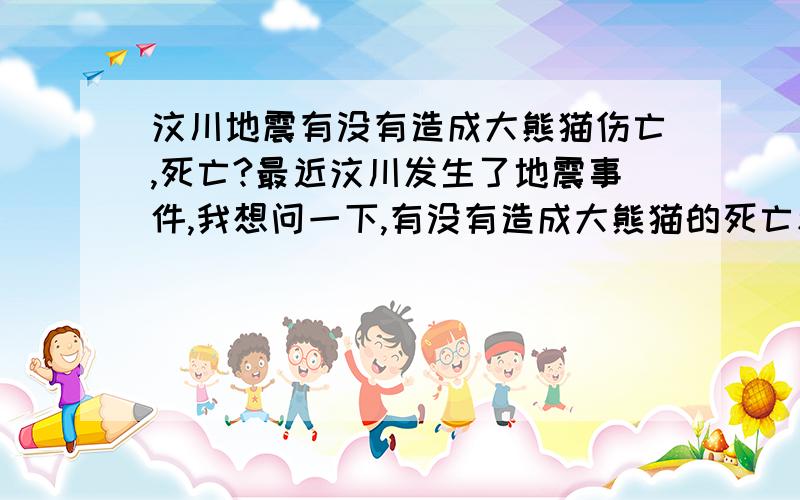 汶川地震有没有造成大熊猫伤亡,死亡?最近汶川发生了地震事件,我想问一下,有没有造成大熊猫的死亡和伤亡呢?