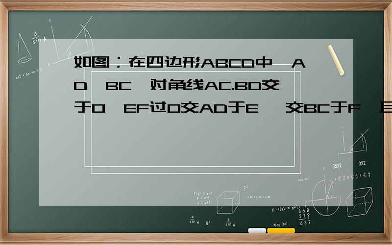 如图；在四边形ABCD中,AD‖BC,对角线AC.BD交于O,EF过O交AD于E ,交BC于F,且OE=OF,请说明四边形ABCD是平行四边形