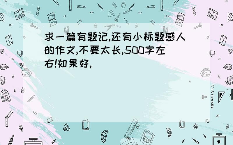 求一篇有题记,还有小标题感人的作文,不要太长,500字左右!如果好,