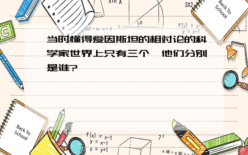 当时懂得爱因斯坦的相对论的科学家世界上只有三个,他们分别是谁?