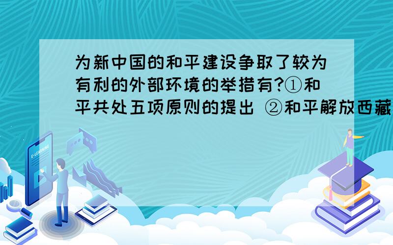 为新中国的和平建设争取了较为有利的外部环境的举措有?①和平共处五项原则的提出 ②和平解放西藏 ③第一部宪法的颁布 ④中国代表团万隆会议期间卓有成效的活动A.①②B.②③C.①④D.③